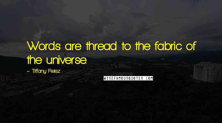 Tiffany Reisz Quotes: Words are thread to the fabric of the universe.