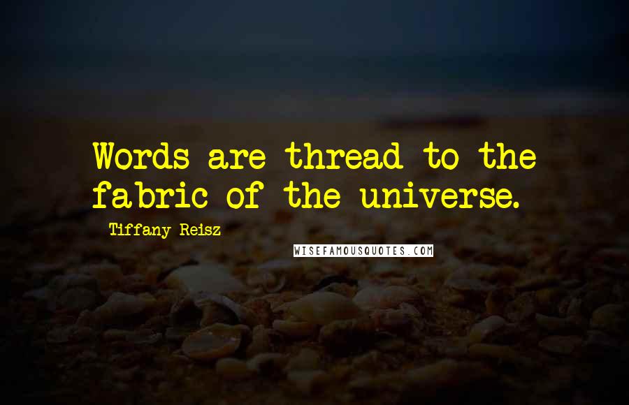 Tiffany Reisz Quotes: Words are thread to the fabric of the universe.