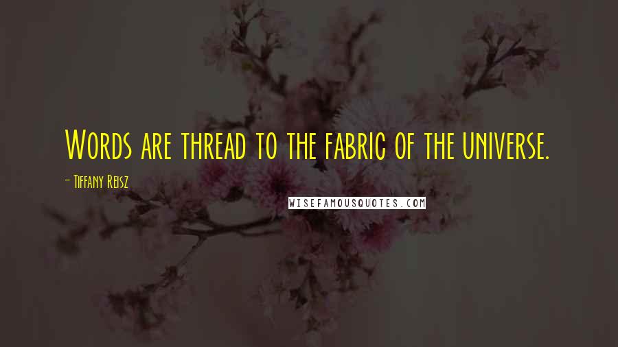 Tiffany Reisz Quotes: Words are thread to the fabric of the universe.