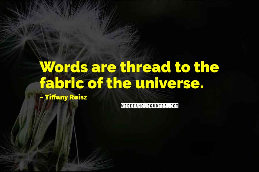 Tiffany Reisz Quotes: Words are thread to the fabric of the universe.