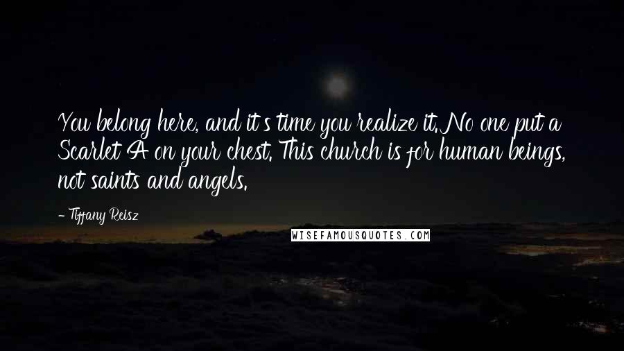Tiffany Reisz Quotes: You belong here, and it's time you realize it. No one put a Scarlet A on your chest. This church is for human beings, not saints and angels.