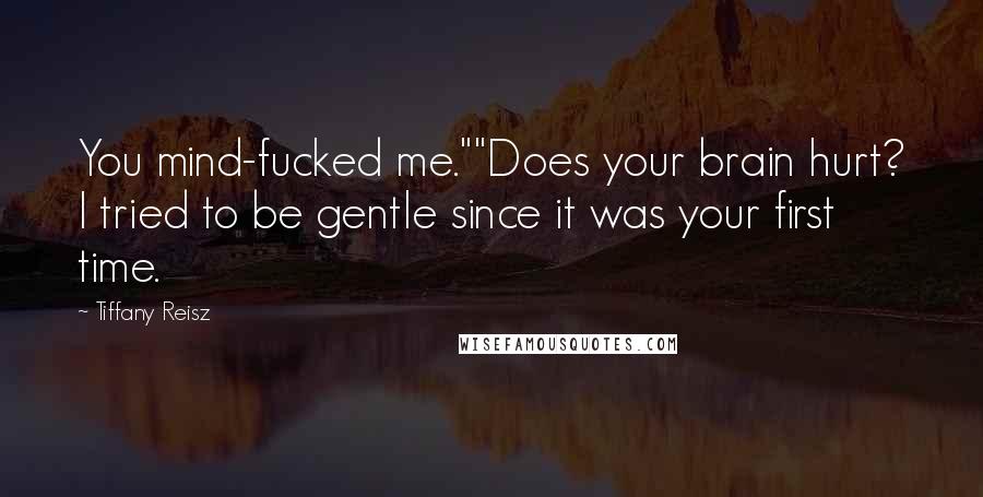 Tiffany Reisz Quotes: You mind-fucked me.""Does your brain hurt? I tried to be gentle since it was your first time.