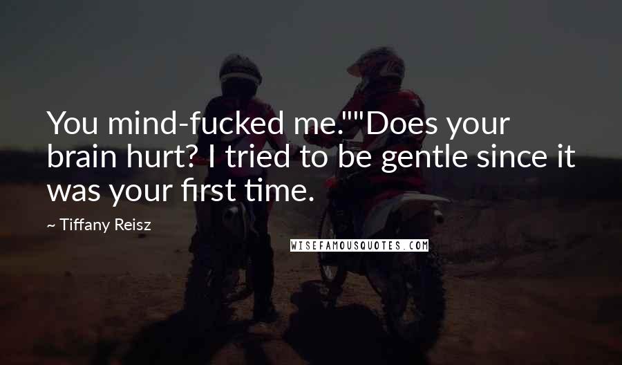 Tiffany Reisz Quotes: You mind-fucked me.""Does your brain hurt? I tried to be gentle since it was your first time.