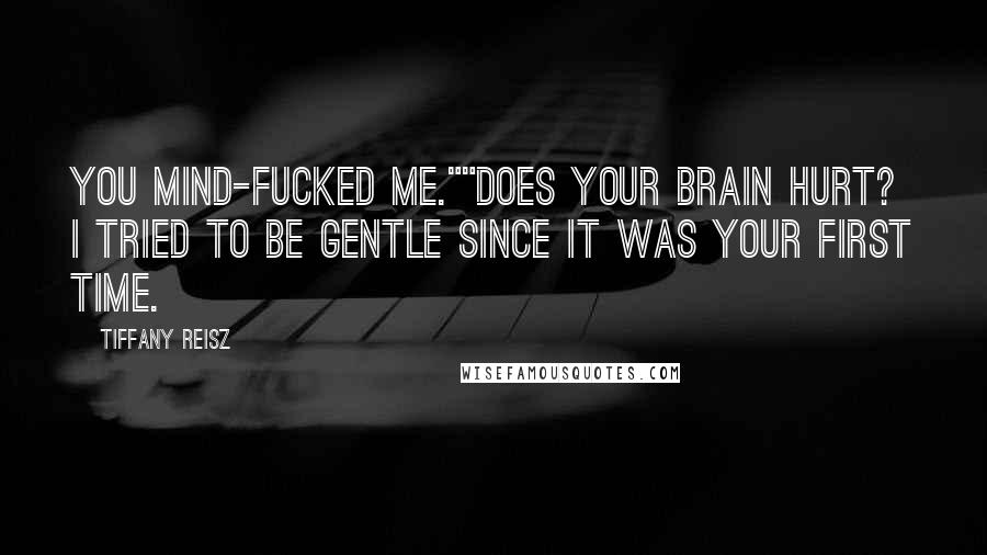 Tiffany Reisz Quotes: You mind-fucked me.""Does your brain hurt? I tried to be gentle since it was your first time.