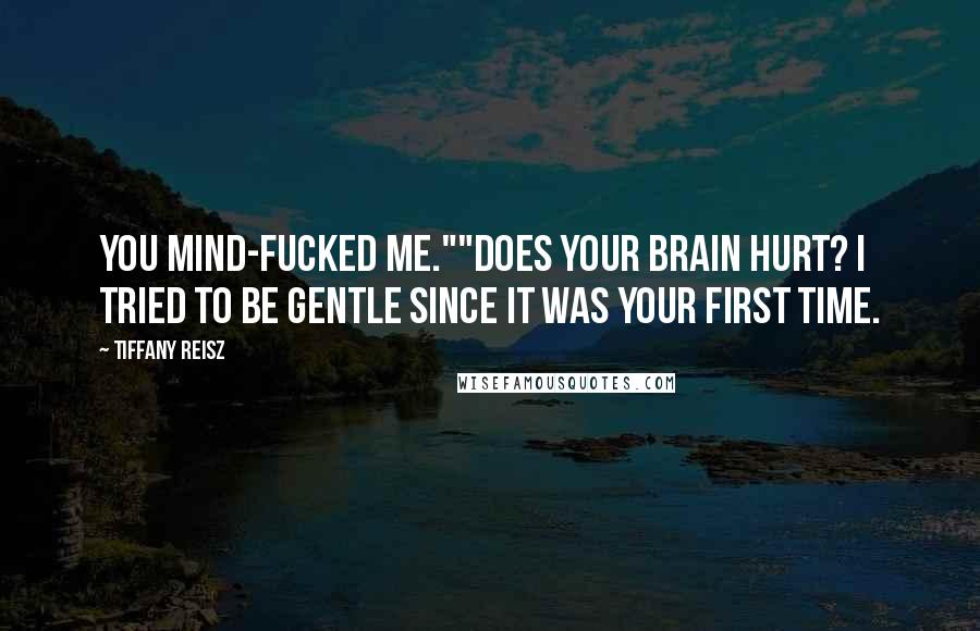 Tiffany Reisz Quotes: You mind-fucked me.""Does your brain hurt? I tried to be gentle since it was your first time.