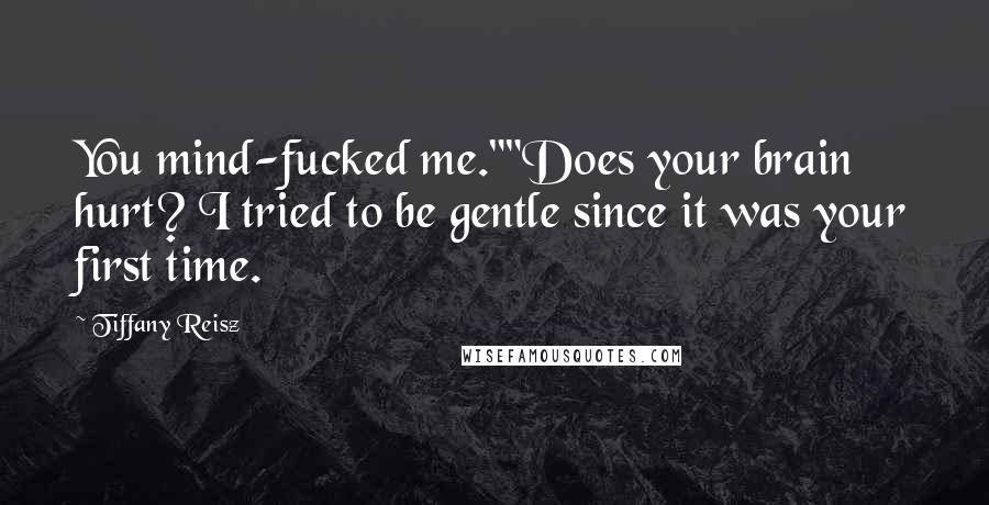 Tiffany Reisz Quotes: You mind-fucked me.""Does your brain hurt? I tried to be gentle since it was your first time.