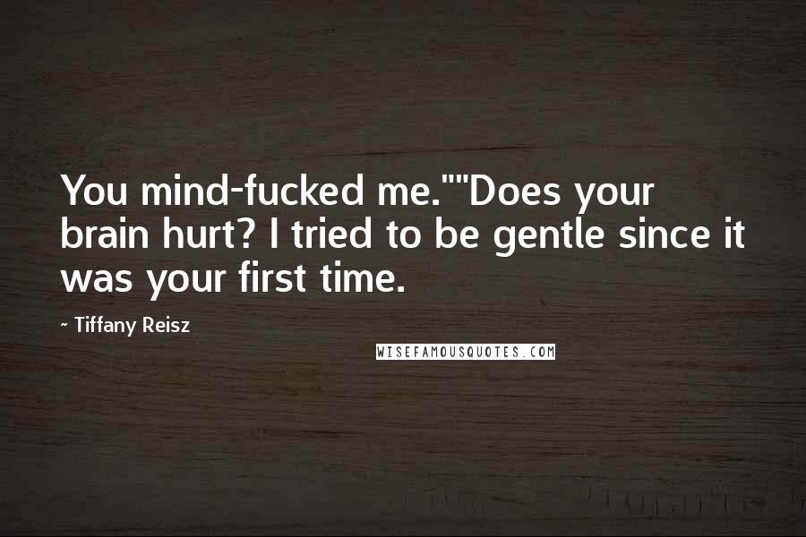 Tiffany Reisz Quotes: You mind-fucked me.""Does your brain hurt? I tried to be gentle since it was your first time.