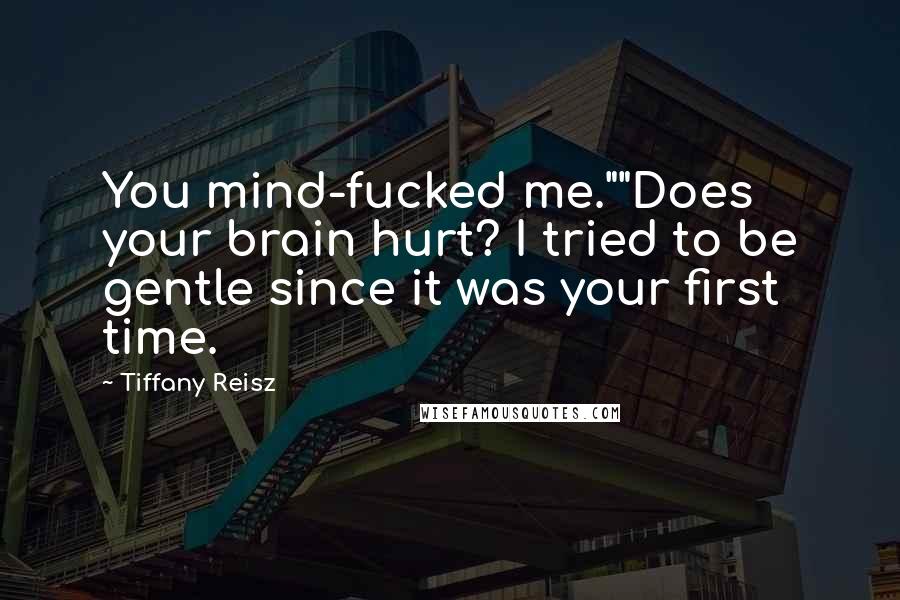 Tiffany Reisz Quotes: You mind-fucked me.""Does your brain hurt? I tried to be gentle since it was your first time.