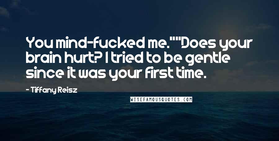 Tiffany Reisz Quotes: You mind-fucked me.""Does your brain hurt? I tried to be gentle since it was your first time.