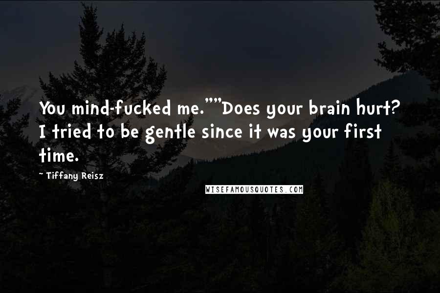 Tiffany Reisz Quotes: You mind-fucked me.""Does your brain hurt? I tried to be gentle since it was your first time.