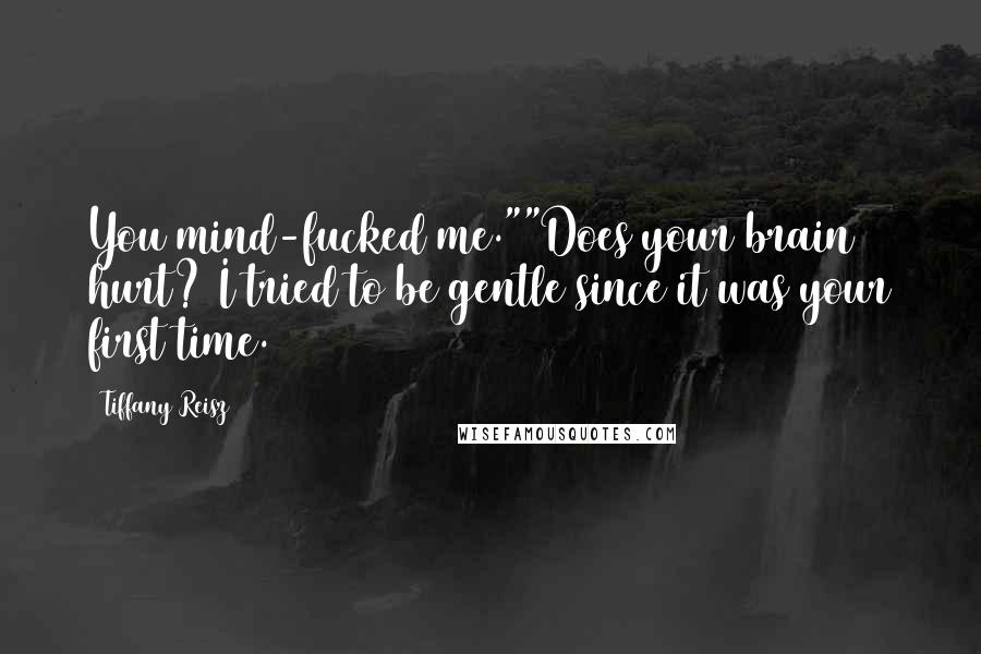 Tiffany Reisz Quotes: You mind-fucked me.""Does your brain hurt? I tried to be gentle since it was your first time.