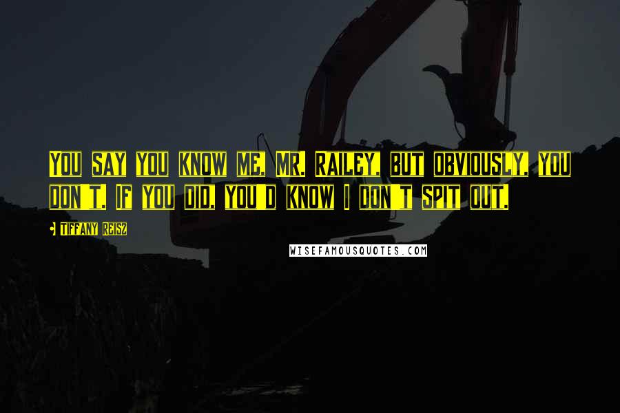 Tiffany Reisz Quotes: You say you know me, Mr. Railey, but obviously, you don't. If you did, you'd know I don't spit out.