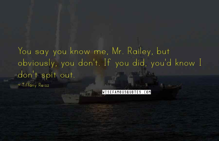 Tiffany Reisz Quotes: You say you know me, Mr. Railey, but obviously, you don't. If you did, you'd know I don't spit out.