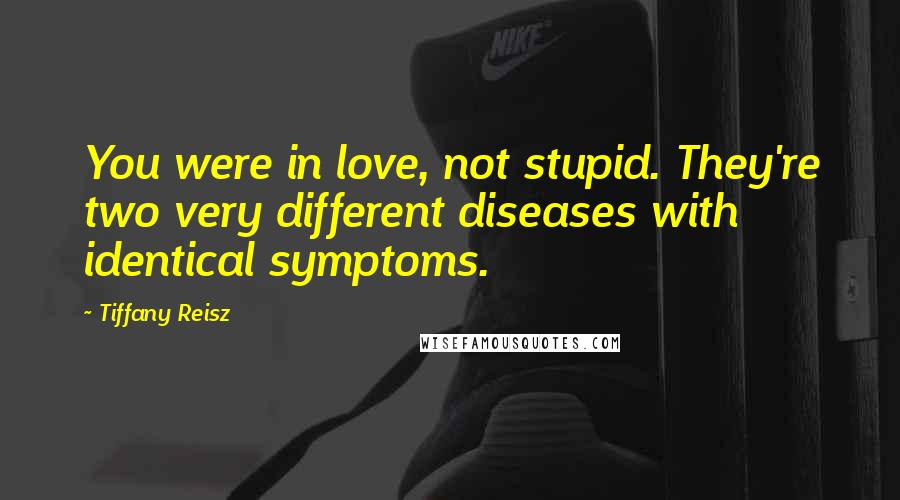 Tiffany Reisz Quotes: You were in love, not stupid. They're two very different diseases with identical symptoms.