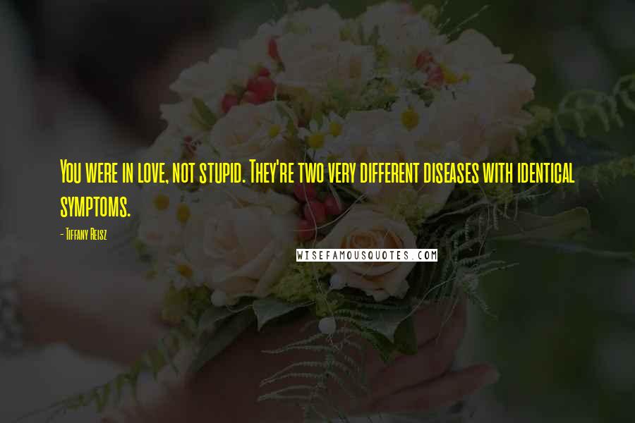 Tiffany Reisz Quotes: You were in love, not stupid. They're two very different diseases with identical symptoms.