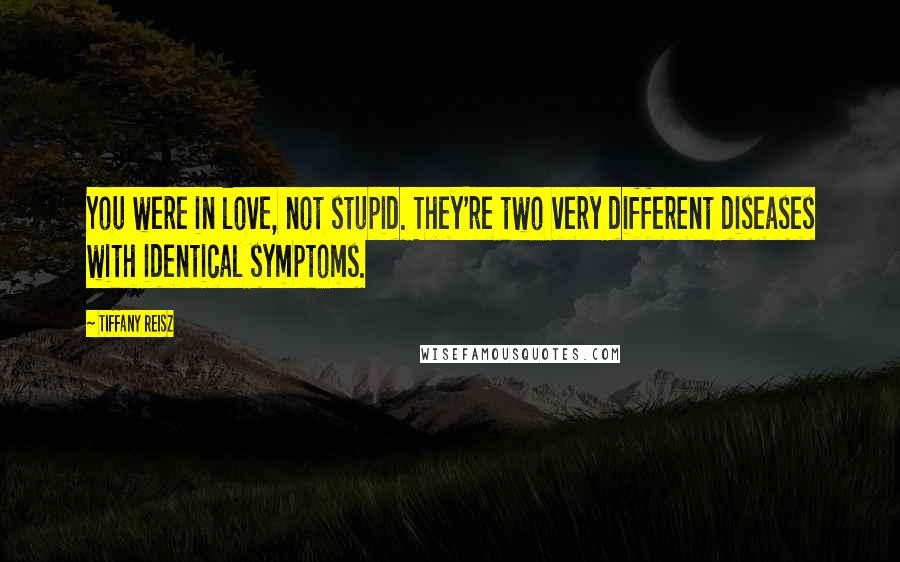 Tiffany Reisz Quotes: You were in love, not stupid. They're two very different diseases with identical symptoms.