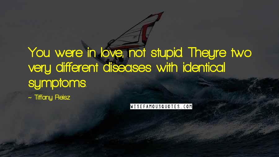 Tiffany Reisz Quotes: You were in love, not stupid. They're two very different diseases with identical symptoms.