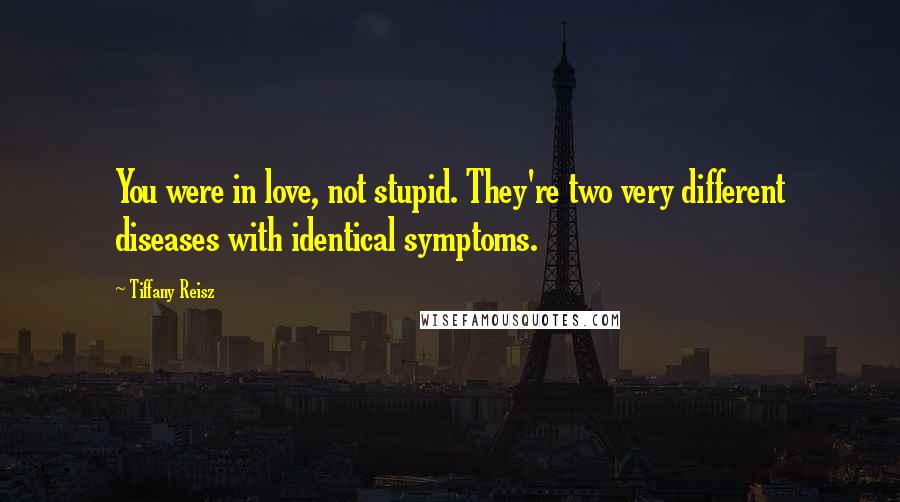 Tiffany Reisz Quotes: You were in love, not stupid. They're two very different diseases with identical symptoms.