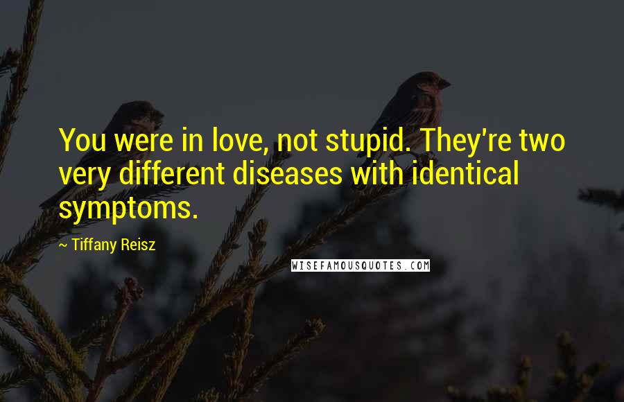 Tiffany Reisz Quotes: You were in love, not stupid. They're two very different diseases with identical symptoms.