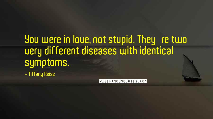 Tiffany Reisz Quotes: You were in love, not stupid. They're two very different diseases with identical symptoms.