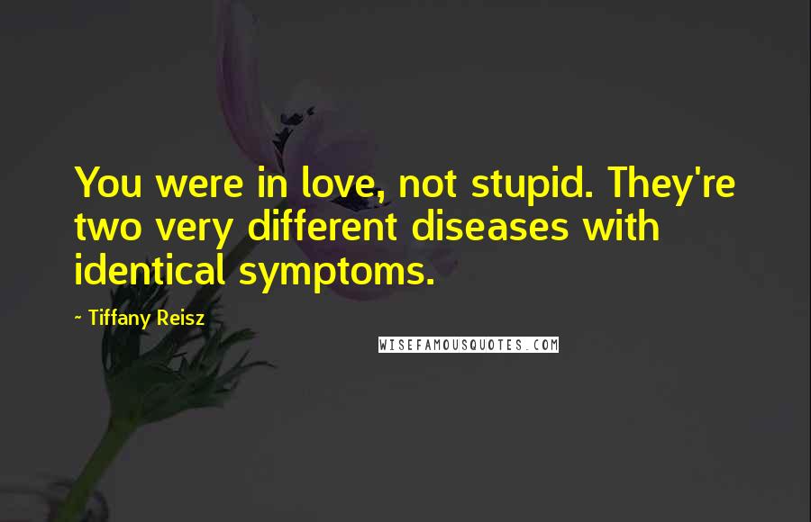 Tiffany Reisz Quotes: You were in love, not stupid. They're two very different diseases with identical symptoms.