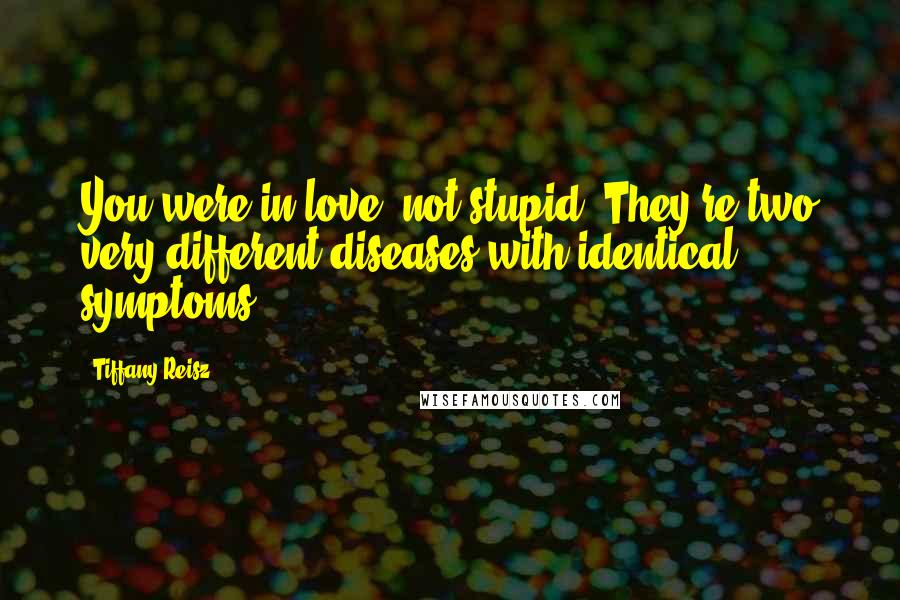 Tiffany Reisz Quotes: You were in love, not stupid. They're two very different diseases with identical symptoms.