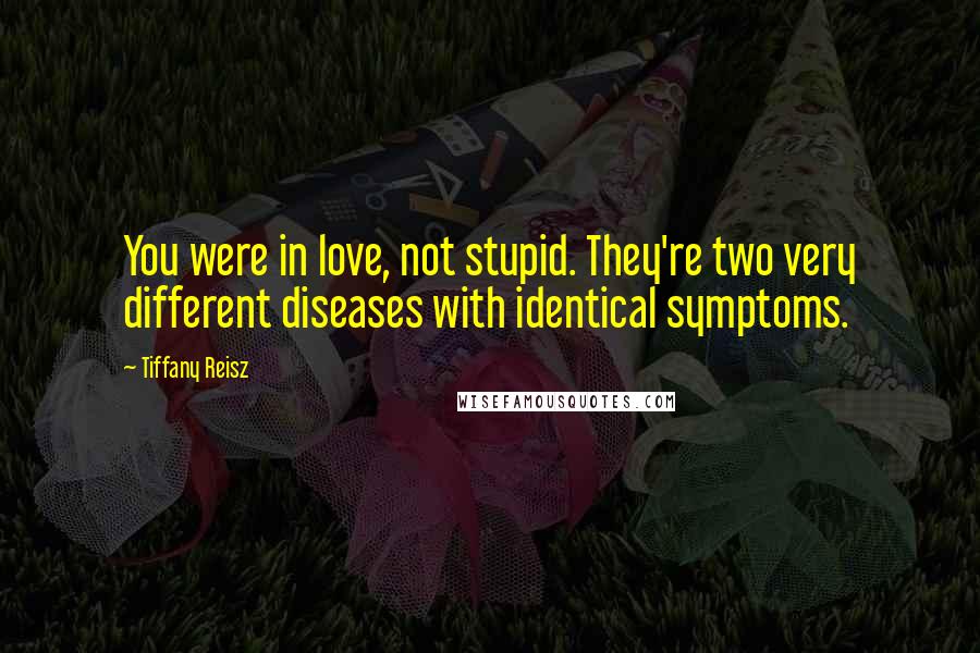 Tiffany Reisz Quotes: You were in love, not stupid. They're two very different diseases with identical symptoms.