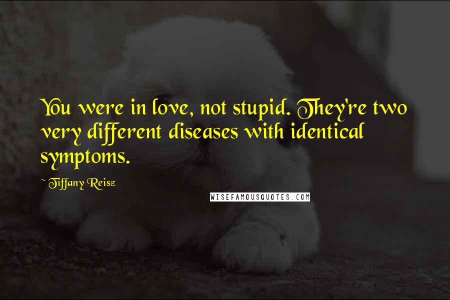 Tiffany Reisz Quotes: You were in love, not stupid. They're two very different diseases with identical symptoms.