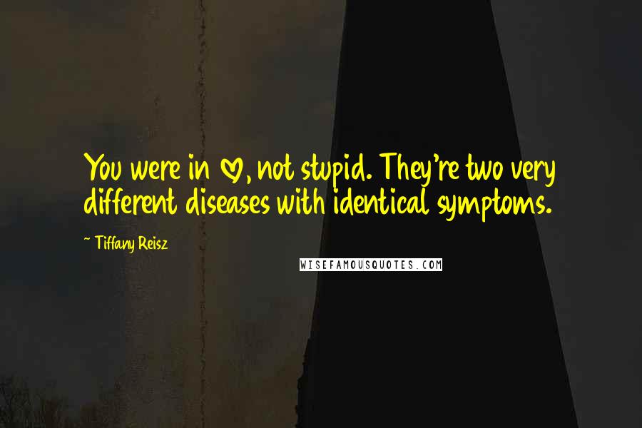 Tiffany Reisz Quotes: You were in love, not stupid. They're two very different diseases with identical symptoms.