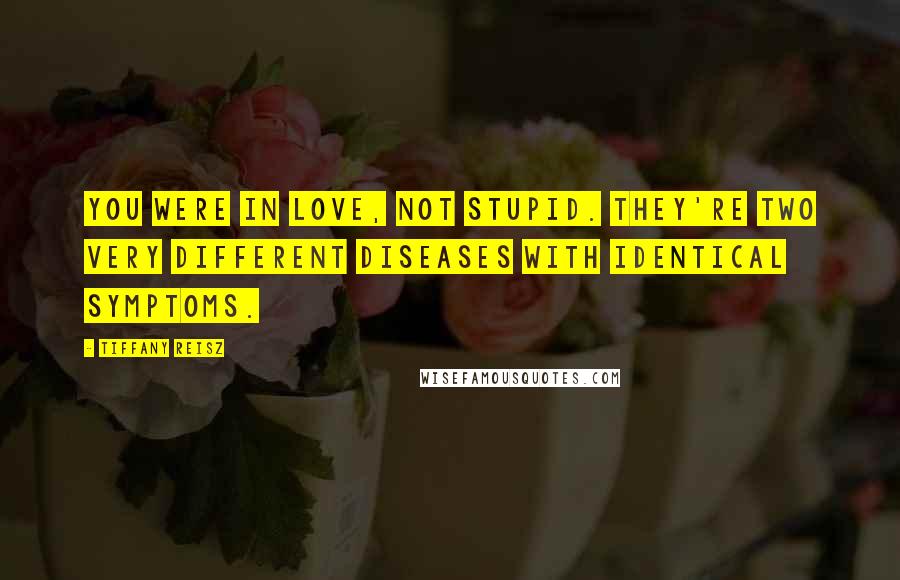 Tiffany Reisz Quotes: You were in love, not stupid. They're two very different diseases with identical symptoms.