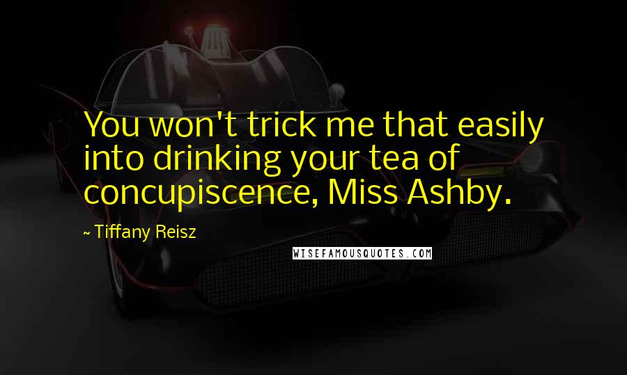 Tiffany Reisz Quotes: You won't trick me that easily into drinking your tea of concupiscence, Miss Ashby.