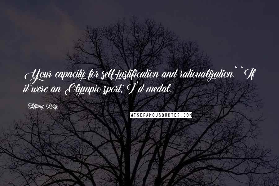 Tiffany Reisz Quotes: Your capacity for self-justification and rationalization." "If it were an Olympic sport, I'd medal.