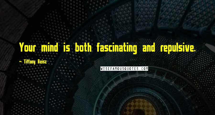 Tiffany Reisz Quotes: Your mind is both fascinating and repulsive.
