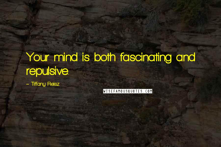 Tiffany Reisz Quotes: Your mind is both fascinating and repulsive.