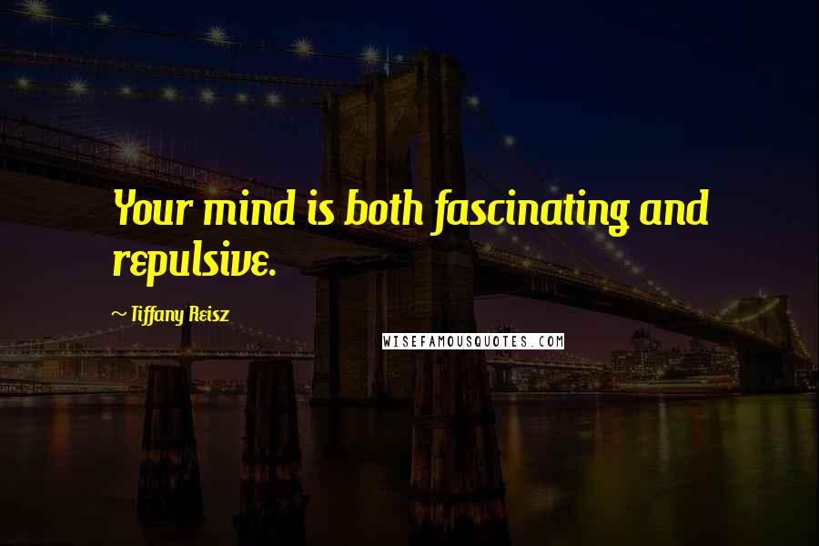 Tiffany Reisz Quotes: Your mind is both fascinating and repulsive.