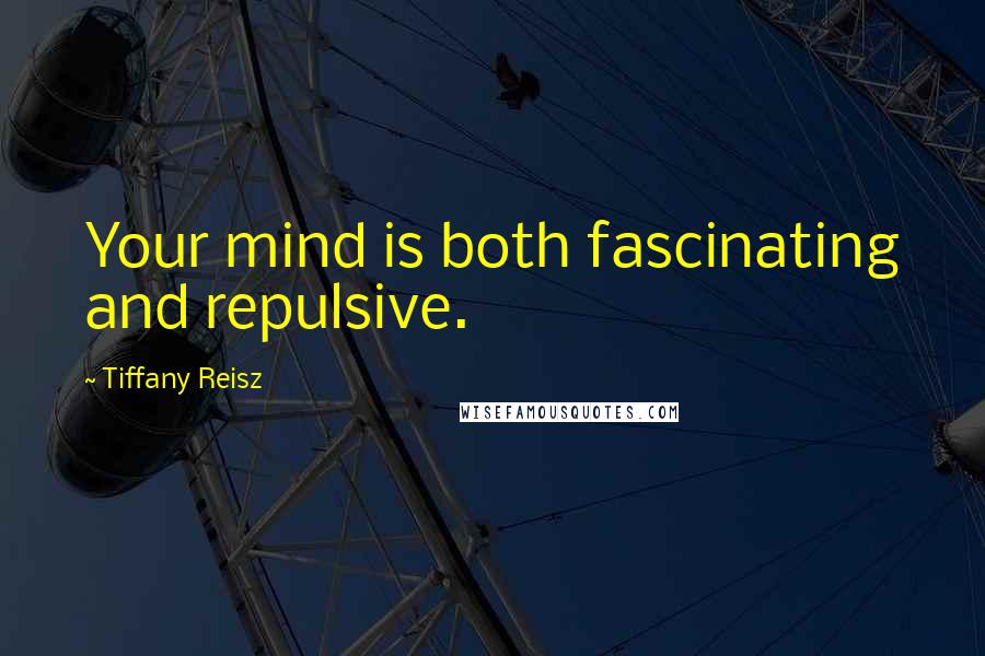 Tiffany Reisz Quotes: Your mind is both fascinating and repulsive.