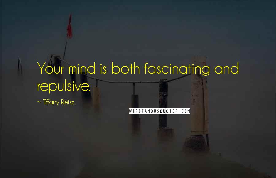 Tiffany Reisz Quotes: Your mind is both fascinating and repulsive.