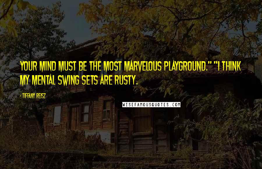 Tiffany Reisz Quotes: Your mind must be the most marvelous playground." "I think my mental swing sets are rusty.