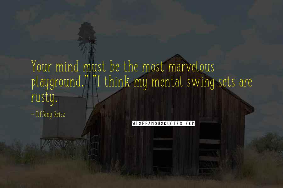 Tiffany Reisz Quotes: Your mind must be the most marvelous playground." "I think my mental swing sets are rusty.