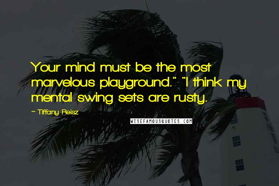 Tiffany Reisz Quotes: Your mind must be the most marvelous playground." "I think my mental swing sets are rusty.