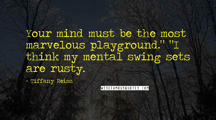 Tiffany Reisz Quotes: Your mind must be the most marvelous playground." "I think my mental swing sets are rusty.