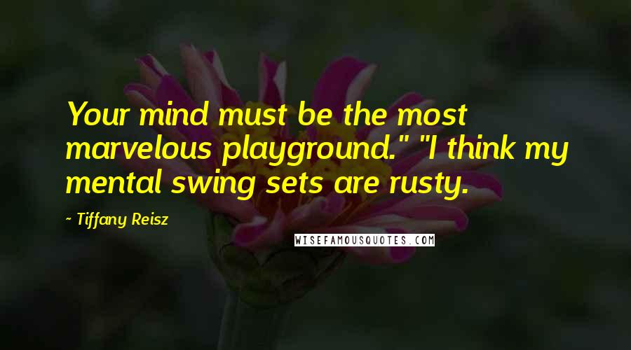 Tiffany Reisz Quotes: Your mind must be the most marvelous playground." "I think my mental swing sets are rusty.