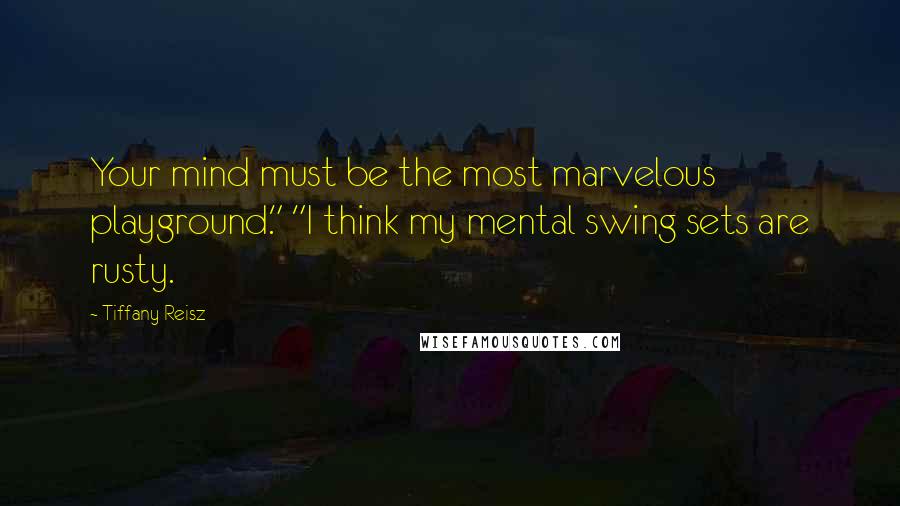 Tiffany Reisz Quotes: Your mind must be the most marvelous playground." "I think my mental swing sets are rusty.