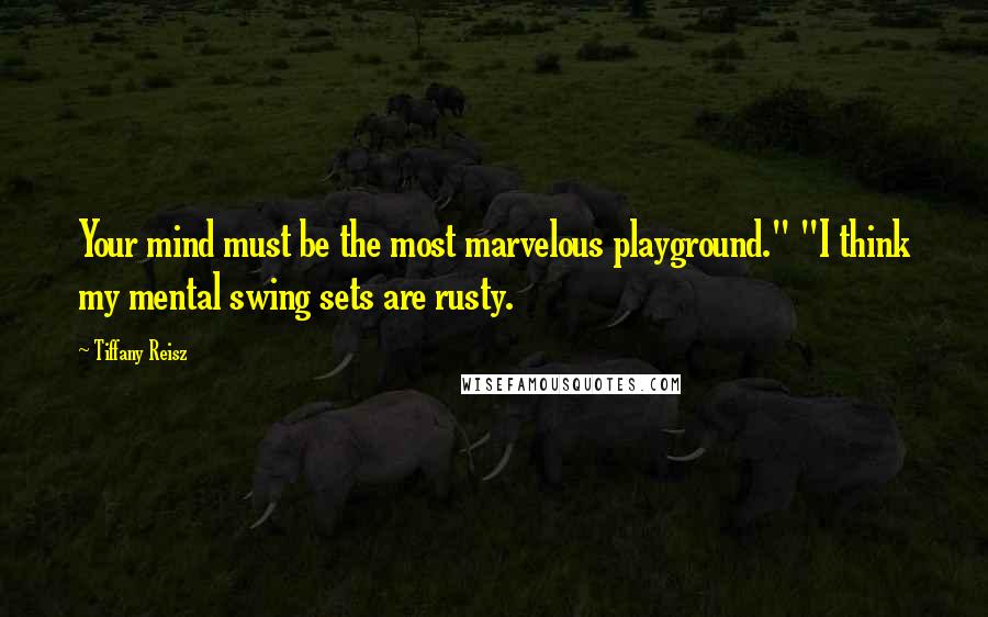Tiffany Reisz Quotes: Your mind must be the most marvelous playground." "I think my mental swing sets are rusty.