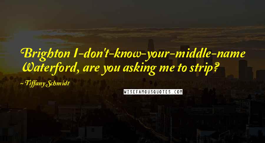 Tiffany Schmidt Quotes: Brighton I-don't-know-your-middle-name Waterford, are you asking me to strip?