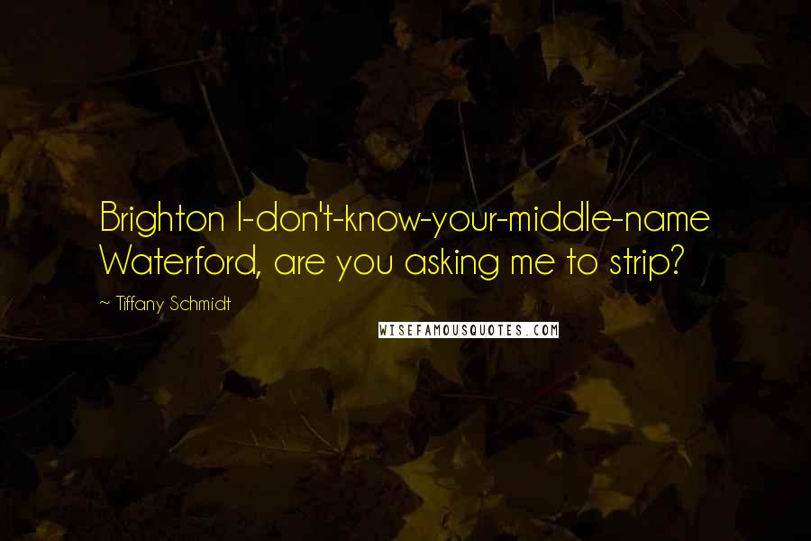 Tiffany Schmidt Quotes: Brighton I-don't-know-your-middle-name Waterford, are you asking me to strip?