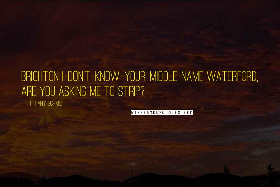 Tiffany Schmidt Quotes: Brighton I-don't-know-your-middle-name Waterford, are you asking me to strip?