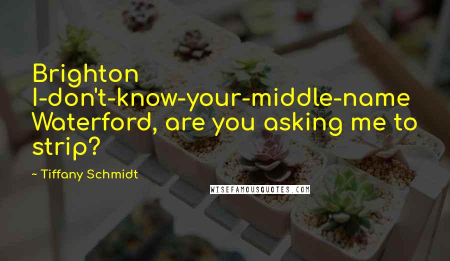 Tiffany Schmidt Quotes: Brighton I-don't-know-your-middle-name Waterford, are you asking me to strip?