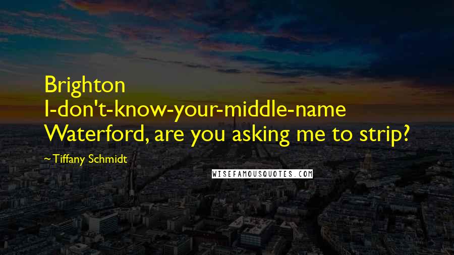 Tiffany Schmidt Quotes: Brighton I-don't-know-your-middle-name Waterford, are you asking me to strip?