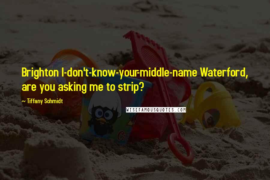 Tiffany Schmidt Quotes: Brighton I-don't-know-your-middle-name Waterford, are you asking me to strip?